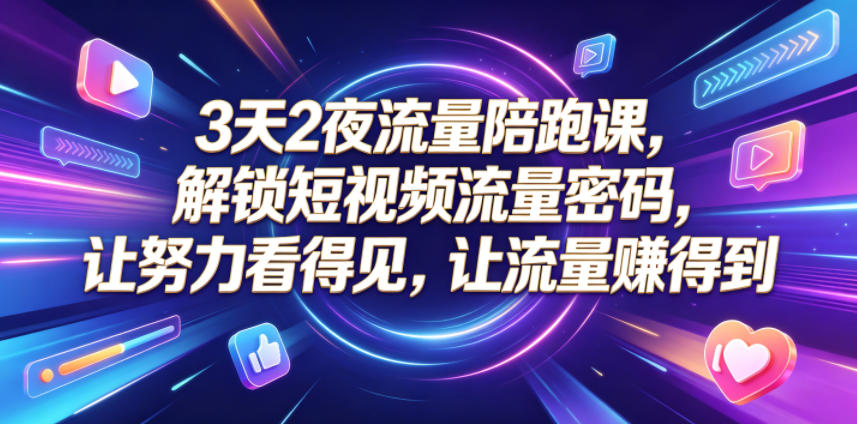 3天2夜流量陪跑课，解锁短视频流量密码，让努力看得见，让流量賺得到(更新0810)-泱泱学习社