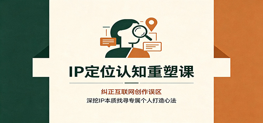 IP定位认知重塑课：纠正互联网创作误区，深挖IP本质找寻专属个人打造心法-泱泱学习社