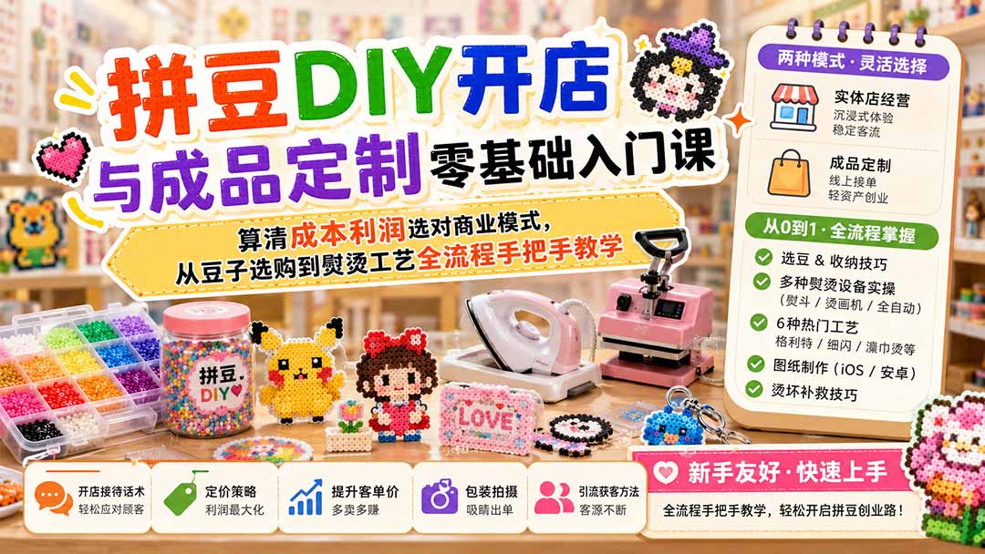 拼豆DIY开店与成品定制零基础入门课；算清成本利润选对商业模式，从豆子选购到熨烫工艺全流程手把手教学-泱泱学习社