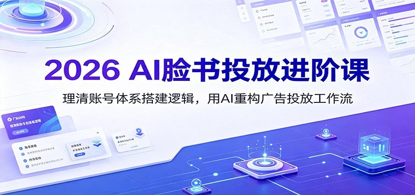 2026 AI脸书投放进阶课：理清账号体系搭建逻辑，用AI重构广告投放工作流(更新)-泱泱学习社