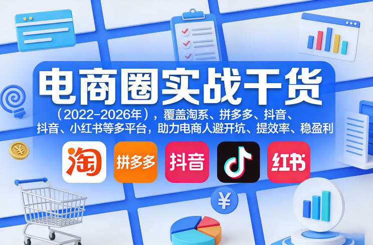 电商圈实战干货(2023-2026年)，覆盖淘系、拼多多、抖音、小红书等多平台，助力电商人避开坑、提效率、稳盈利(更新08月31日)-泱泱学习社