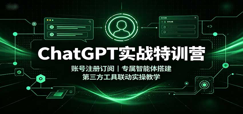 ChatGPT实战特训营:账号注册订阅,专属智能体搭建,第三方工具联动实操教学-泱泱学习社
