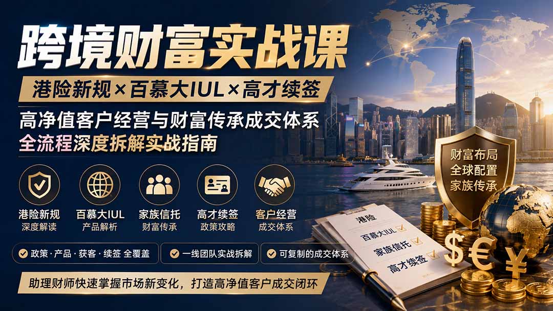跨境财富实战课|港险新规×百慕大IUL×高才续签|高净值客户经营与财富传承成交体系全流程深度拆解实战指南-泱泱学习社