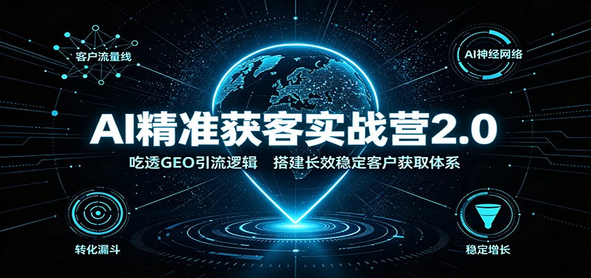 AI精准获客实战营2.0：吃透GEO引流逻辑，搭建长效稳定客户获取体系-泱泱学习社