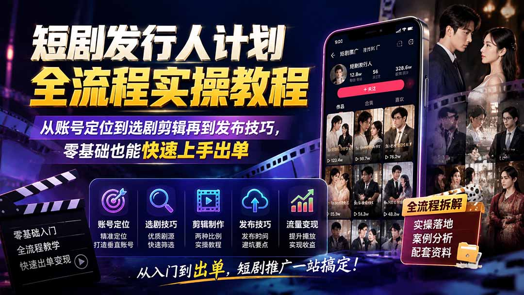 短剧发行人计划全流程实操教程;从账号定位到选剧剪辑再到发布技巧,零基础也能快速上手出单-泱泱学习社