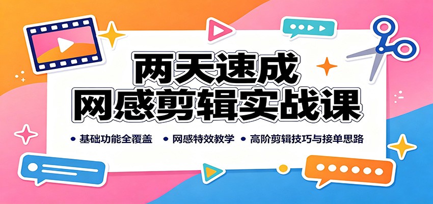 两天速成网感剪辑实战课：基础功能全覆盖，网感特效教学，高阶剪辑技巧与接单思路-泱泱学习社