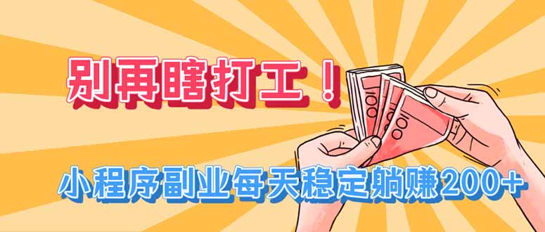 别再瞎打工！小程序副业每天稳定躺赚200+-泱泱学习社