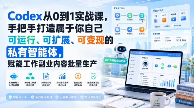 Codex从0到1实战课，手把手打造属于你自己可运行、可扩展、可变现的私有智能体，赋能工作副业内容批量生产-泱泱学习社