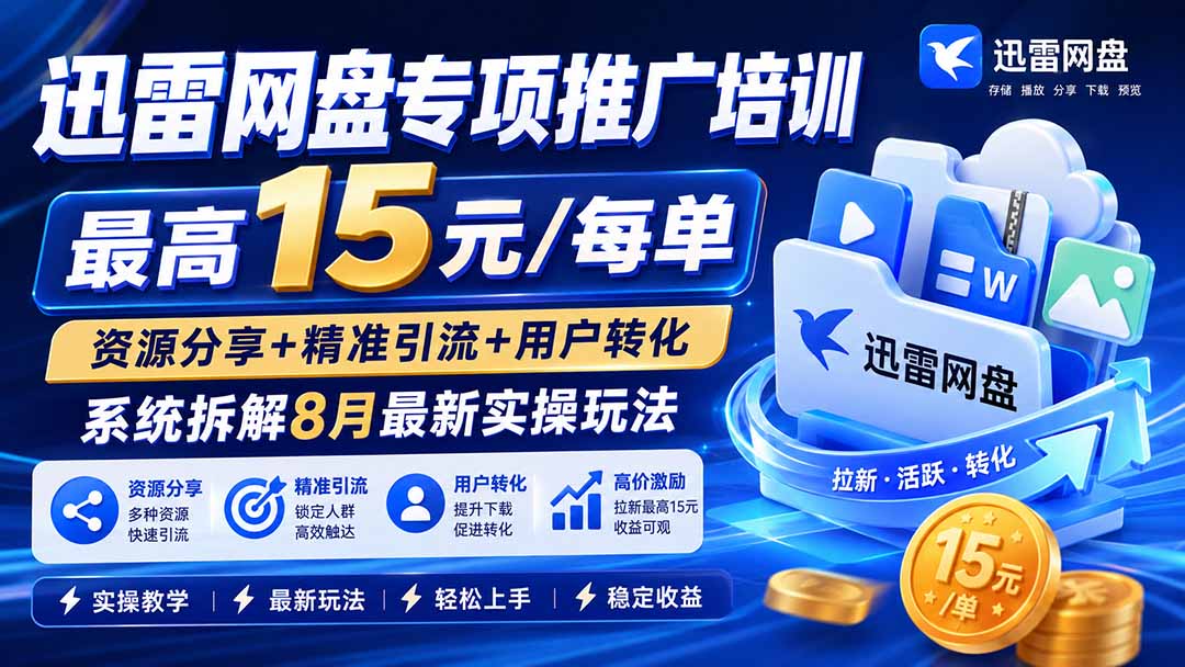 迅雷网盘专项推广培训-更新8月——最高15元/每单，资源分享+精准引流+用户转化，系统拆解最新实操玩法-泱泱学习社