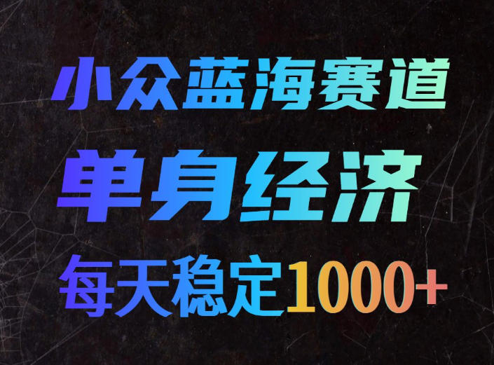 小众蓝海赛道,单身经济,每天稳定1000+,新手友好、门槛极低【揭秘】-泱泱学习社
