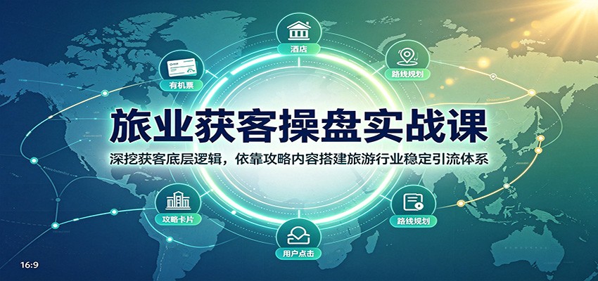旅业获客操盘实战课：深挖获客底层逻辑，依靠攻略内容搭建旅游行业稳定引流体系-泱泱学习社