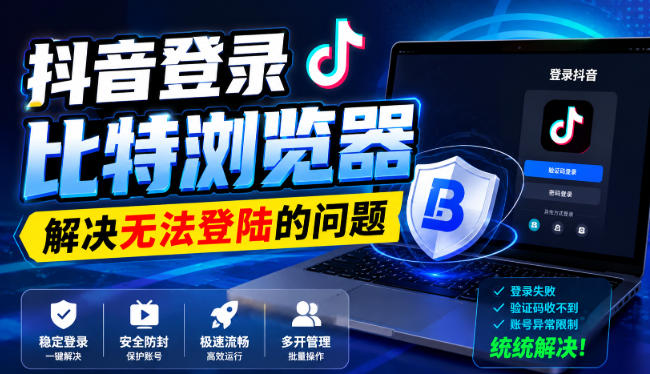 抖音登录比特浏览器,解决无法登陆的问题-泱泱学习社