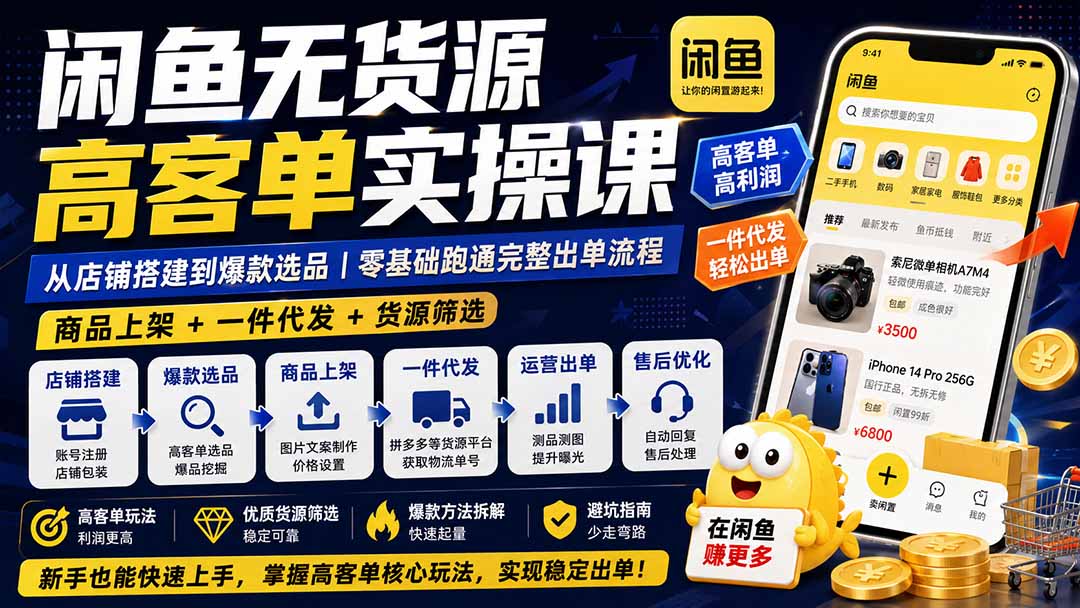 闲鱼无货源高客单实操课:从店铺搭建到爆款选品|商品上架+一件代发+货源筛选,零基础跑通完整出单流程-泱泱学习社