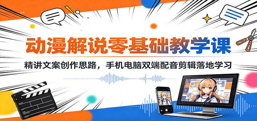 动漫解说零基础教学课：精讲文案创作思路，手机电脑双端配音剪辑落地学习-泱泱学习社