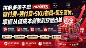 拼多多弟子班2026年8月:微付费+强付费+SKU布局+切车调优,掌握从低成本测款到放量出单-泱泱学习社