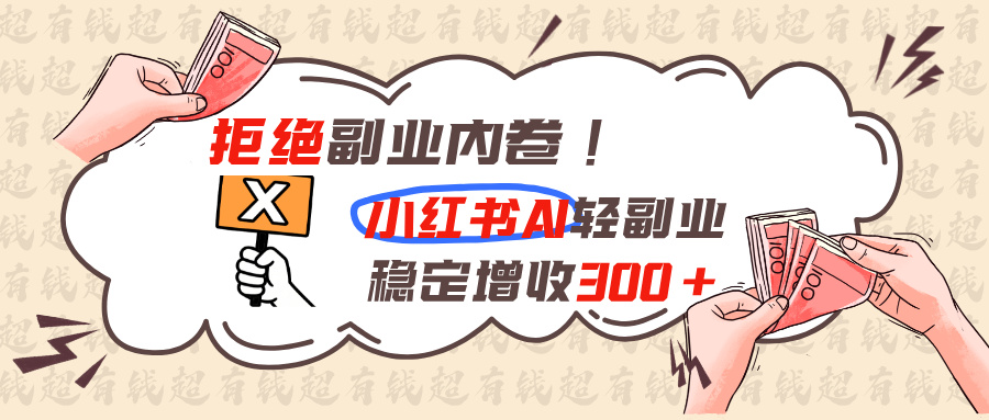 拒绝副业内卷!小红书 AI轻副业稳定增收300+-泱泱学习社