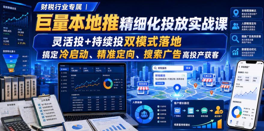财税行业专属|巨量本地推精细化投放实战课,灵活投+持续投双模式落地,搞定冷启动、精准定向、搜索广告高投产获客-泱泱学习社