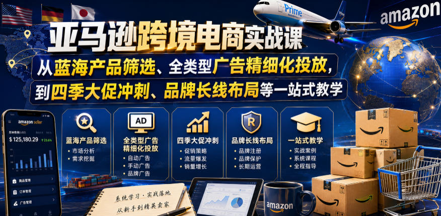 亚马逊跨境电商实战课，从蓝海产品筛选、全类型广告精细化投放，到四季大促冲刺、品牌长线布局等一站式教学(更新0831)-泱泱学习社
