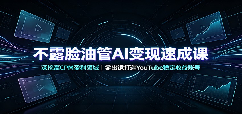 不露脸油管AI变现速成课:深挖高CPM盈利领域,零出镜打造YouTube稳定收益账号-泱泱学习社