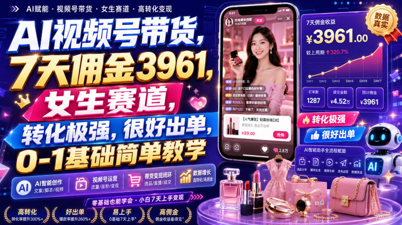 AI视频号带货，7天佣金3961，女生赛道，转化极强，很好出单，0-1基础简单教学-泱泱学习社