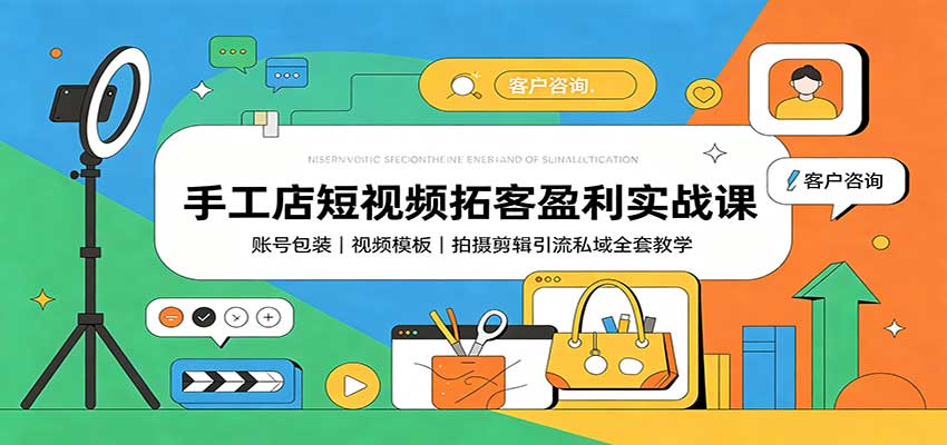 手工店短视频拓客盈利实战课：账号包装，视频模板，拍摄剪辑引流私域全套教学-泱泱学习社