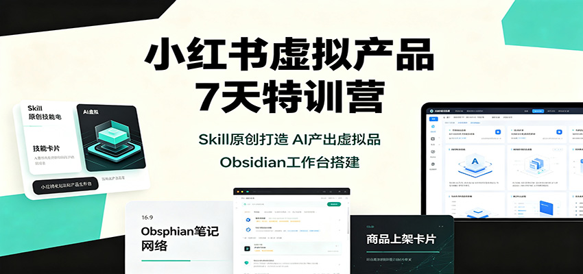 小红书虚拟产品7天特训营：Skill原创打造，AI产出虚拟品，Obsidian工作台搭建-泱泱学习社