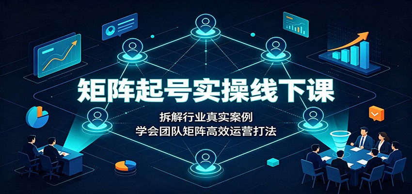 矩阵起号实操线下课:拆解行业真实案例,学会团队矩阵高效运营打法-泱泱学习社