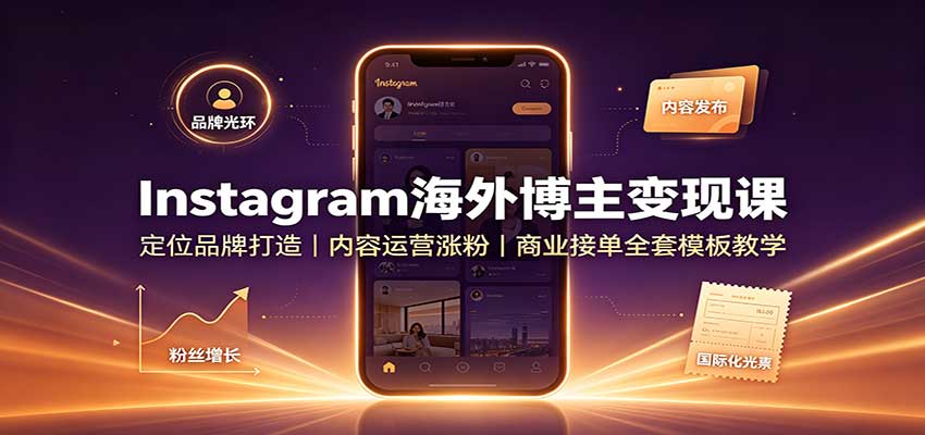 Instagram海外博主变现课:定位品牌打造,内容运营涨粉,商业接单全套模板教学-泱泱学习社