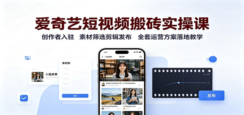 爱奇艺短视频搬砖实操课：创作者入驻，素材筛选剪辑发布，全套运营方案落地教学-泱泱学习社