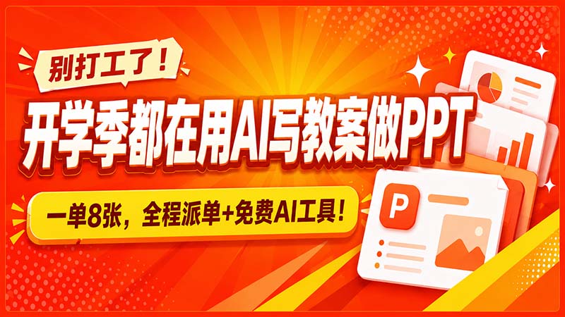 别打工了！开学季都在用AI写教案做PPT，一单8张，全程派单+免费AI工具！-泱泱学习社