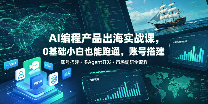 AI编程产品出海实战课,0基础小白也能跑通,账号搭建・多Agent开发・市场调研全流程,月入千刀跨境变现教程(更新)-泱泱学习社