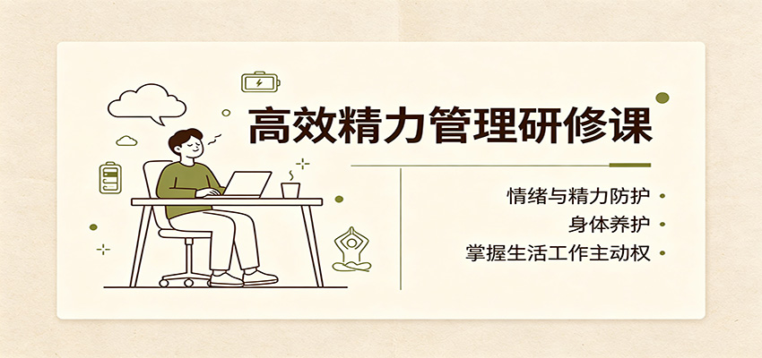 高效精力管理研修课:情绪与精力防护,身体养护,掌握生活工作主动权-泱泱学习社