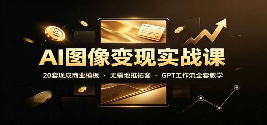 AI图像变现实战课：20套现成商业模板，无需地推拓客，GPT工作流全套教学-泱泱学习社