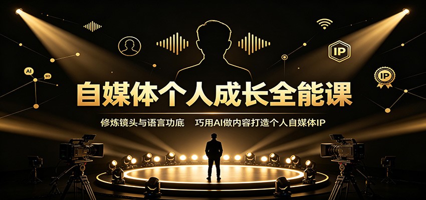 自媒体个人成长全能课:修炼镜头与语言功底,巧用AI做内容打造个人自媒体IP-泱泱学习社