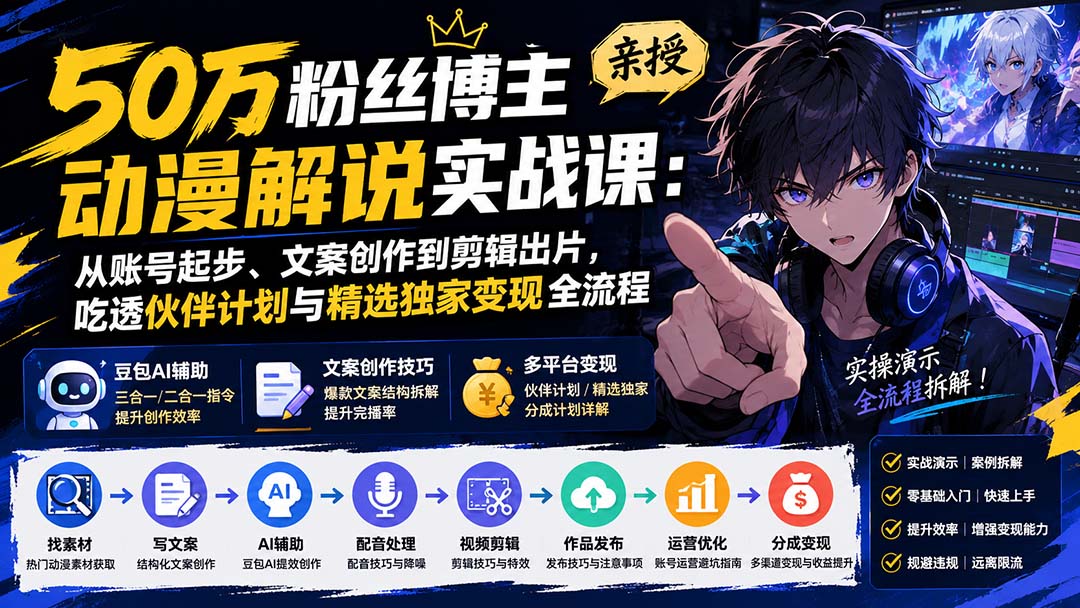 50万粉丝博主亲授动漫解说实战课：从账号起步、文案创作到剪辑出片，吃透伙伴计划与精选独家变现全流程-泱泱学习社