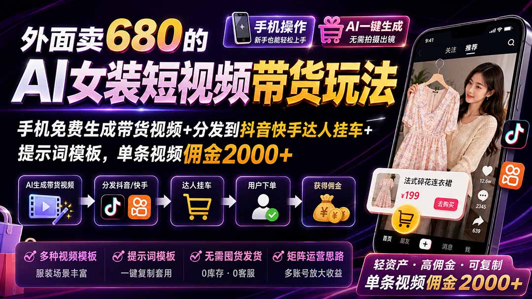 外面卖680的AI女装短视频带货玩法:手机免费生成带货视频+分发到抖音快手达人挂车+提示词模板,单条视频佣金2000+-泱泱学习社