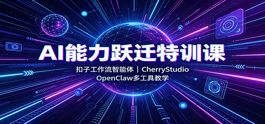 AI能力跃迁特训课:扣子工作流智能体,CherryStudio,OpenClaw多工具教学-泱泱学习社