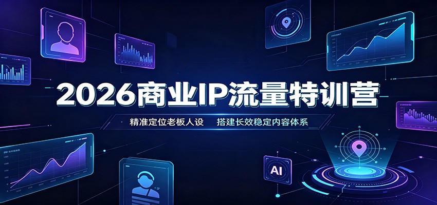 2026商业IP流量特训营：精准定位老板人设，搭建长效稳定内容体系-泱泱学习社