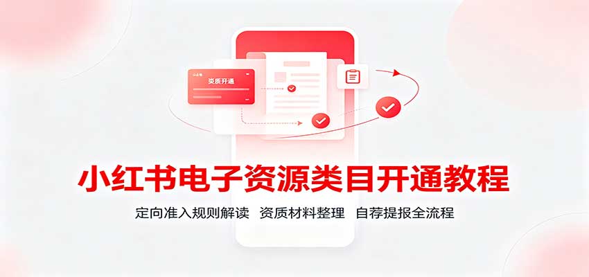 小红书电子资源类目开通教程：定向准入规则解读，资质材料整理，自荐提报全流程-泱泱学习社
