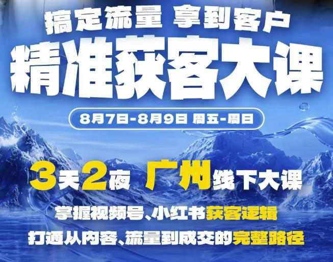 精准获客实战大课,掌握视频号、小红书获客逻辑,打通从内容、流量到成交的完整路径(广州站8.7-9)-泱泱学习社