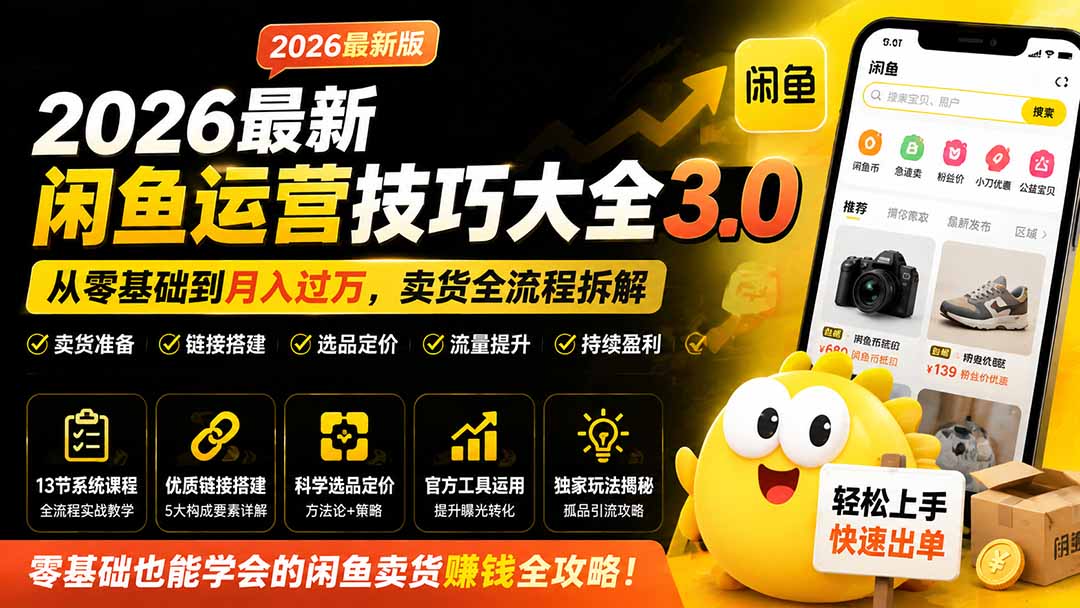 2026最新闲鱼运营技巧大全3.0;从零基础到月入过万,卖货准备、链接搭建到选品定价全拆解-泱泱学习社