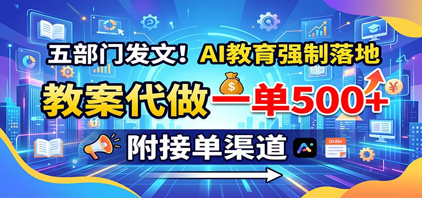 五部门发文！AI教育强制落地，教案代做一单500+，附接单渠道-泱泱学习社