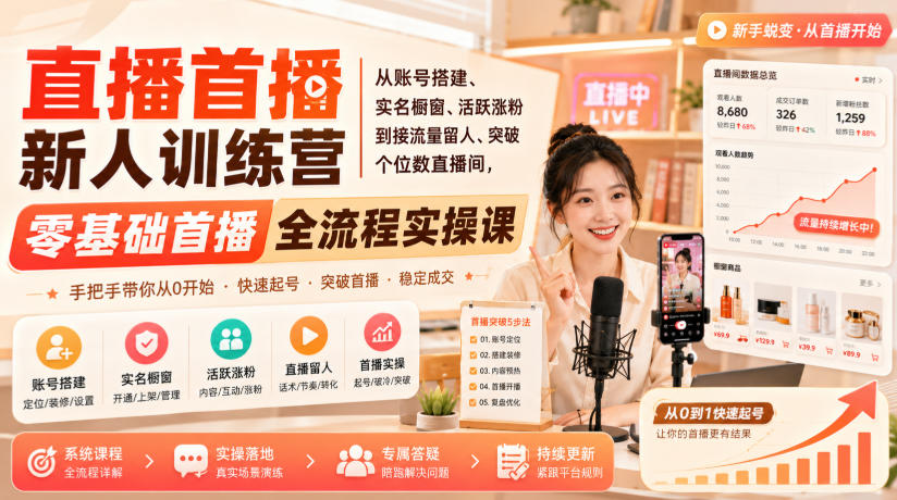 直播首播新人训练营|从账号搭建、实名橱窗、活跃涨粉到接流量留人、突破个位数直播间,零基础首播全流程实操课-泱泱学习社