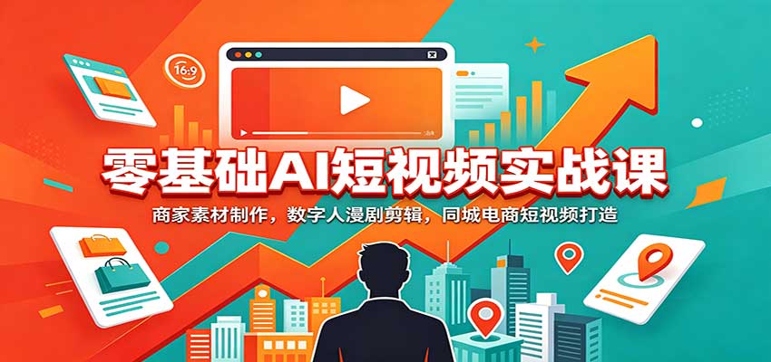 零基础AI短视频实战课:商家素材制作,数字人漫剧剪辑,同城电商短视频打造-泱泱学习社