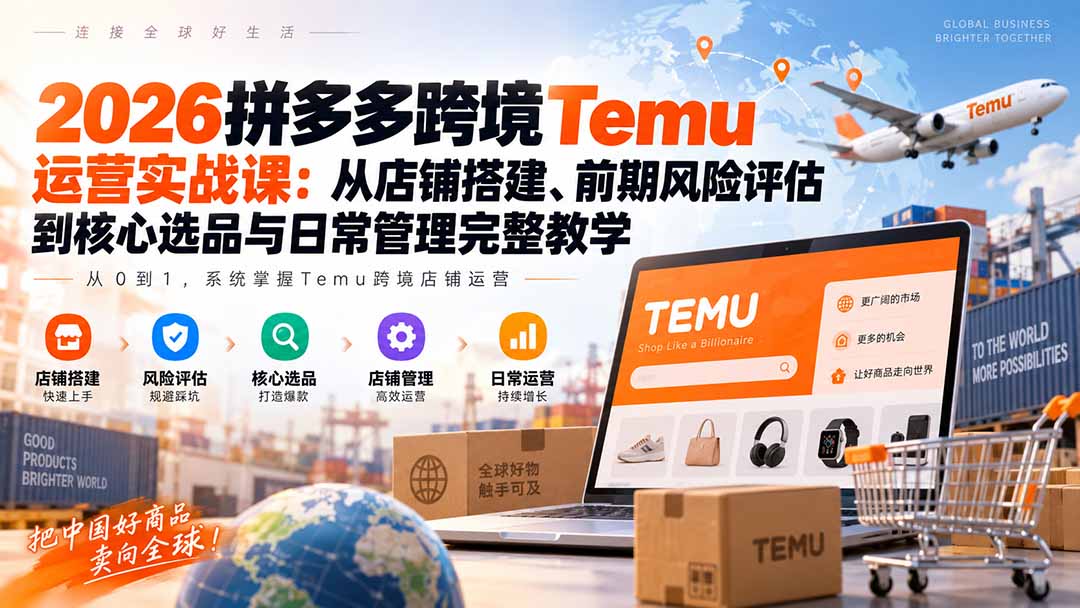 2026拼多多跨境Temu运营实战课:从店铺搭建、前期风险评估到核心选品与日常管理完整教学-泱泱学习社