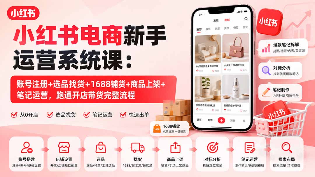 小红书电商新手运营系统课:账号注册+选品找货+1688铺货+商品上架+笔记运营,跑通开店带货完整流程-泱泱学习社