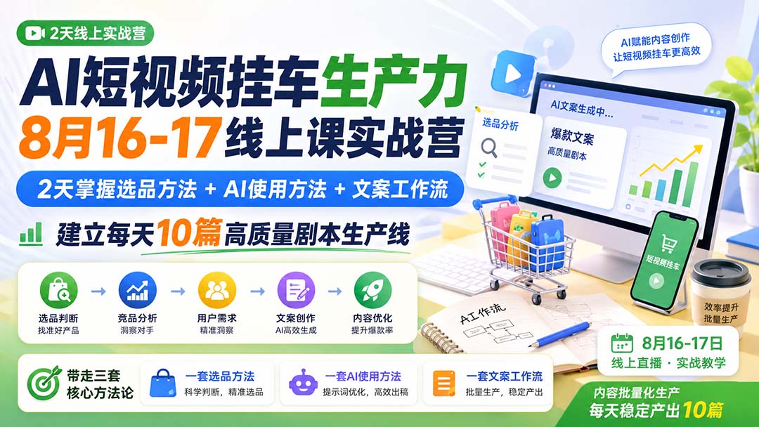 AI短视频挂车生产力8月16-17线上课实战营：2天掌握选品方法+AI使用方法+文案工作流，建立每天10篇高质量剧本生产线-泱泱学习社
