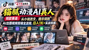 抖音47万粉博主猫腻动漫AI真人同款赛道:从小说改文、提示词到AI出图视频剪辑全流程,日入1K+实战拆解-泱泱学习社