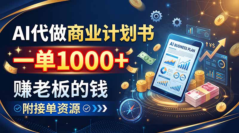 AI代做商业计划书，一单1000+，赚老板的钱，附接单资源-泱泱学习社