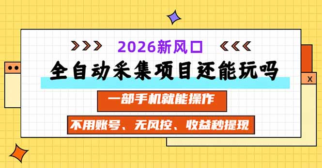 全自动采集项目还能玩吗？2026实测新风口 一部手机就能操作-泱泱学习社